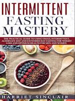 Intermittent Fasting Mastery: The Practical Guide to Using OMAD, Intermittent, Alternate Day and Extended Day Fasting for Weight Loss and Optimum Heal