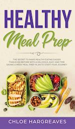 Healthy Meal Prep: The Secret to Make Healthy Eating Easier than Ever Before with a Delicious, Easy and Time Saving 6 Week Meal Prep Plan to Start You