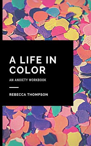 A Life In Color-An Anxiety Workbook: Proven CBT Skills and Mindfulness Techniques to Keep Always With You in an Emergency Situation. Overcome Anxiety,