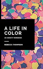 A Life In Color-An Anxiety Workbook: Proven CBT Skills and Mindfulness Techniques to Keep Always With You in an Emergency Situation. Overcome Anxiety,