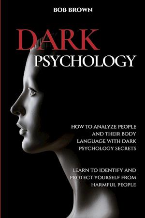 DARK PSYCHOLOGY: How to analyze people and their body language with dark psychology secrets. Learn to Identify and Protect Yourself from Harmful Peop