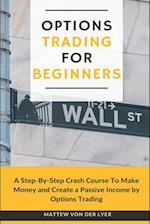 Options Trading for Beginners: A Step-By-Step Crash Course To Make Money and Create a Passive Income by Options Trading 