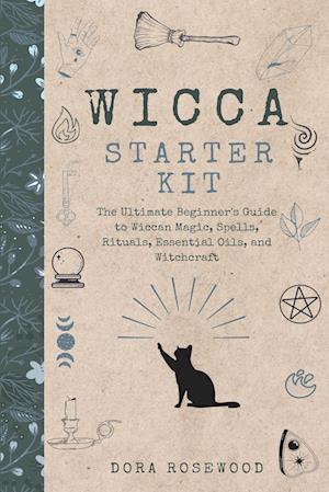 Wicca Starter Kit: The Ultimate Beginner's Guide to Wiccan Magic, Spells, Rituals, Essential Oils, and Witchcraft