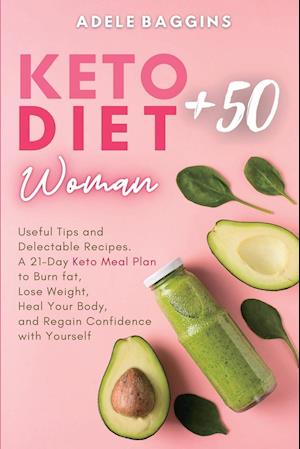 Keto Diet for Women + 50: Useful Tips and Delectable Recipes. A 21-Day Keto Meal Plan to Burn fat, Lose Weight, Heal Your Body, and Regain Confidence