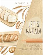 Let's Bread!-The Bread Machine Cookbook for Beginners: The Ultimate 100 + 1 No-Fuss and Easy to Follow Bread Machine Recipes Guide for Your Tasty Home