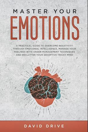 Master Your Emotions: A Practical Guide to Overcome Negativity Through Emotional Intelligence, Manage Your Feelings with Anger Management Techniques