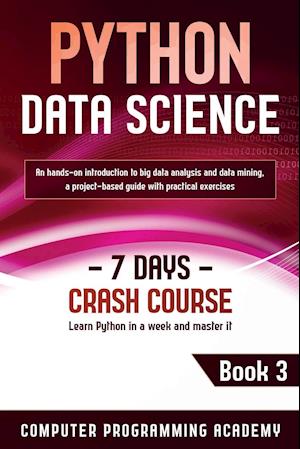 Python Data Science: Learn Python in a Week and Master It. An Hands-On Introduction to Big Data Analysis and Mining, a Project-Based Guide with Practi