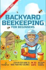 Backyard Beekeeping For Beginners 2022-2023: Step-By-Step Guide To Raise Your First Colonies in 30 Days With The Most Up-To-Date Information 