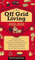 Off Grid Living 2022-2023: Step-By-Step Back to Basics Guide To Become Completely Self Sufficient in 30 Days With the Most Up-To-Date Information 