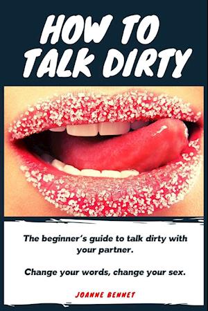 How to talk dirty: The Beginner's guide to talk dirty with your partner.