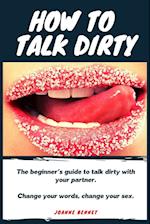 How to talk dirty: The Beginner's guide to talk dirty with your partner. 