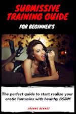 Submissive training guide for beginner's: The perfect guide to start realize your erotic fantasies with healthy BSDM 