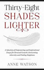 Thirty-Eight Shades Lighter : A Selection of Empowering and Inspirational Essays for Personal Growth, Overcoming Adversity and Finding Happiness 