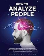 How to Analyze People: The Ultimate Real-Life Manual On Covert Manipulation By Revealing NLP Secrets And The Completely New Approach To Manipulation U