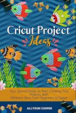 Cricut Project Ideas: Your Special Guide To Start Creating Your Projects, With Different Ideas From Beginners to Expert 