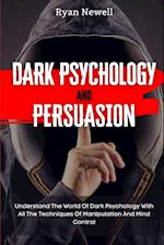 Dark Psychology and Persuasion: Understand The World Of Dark Psychology With All The Techniques Of Manipulation And Mind Control 