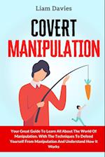 Covert Manipulation: Your Great Guide To Learn All About The World Of Manipulation, With The Techniques To Defend Yourself From Manipulation And Under