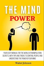 The Mind Power : Your Easy Manual For The World of Manipulation Secrets, With Tips and Tricks To Control People And Understand the Power Of Our Mind 