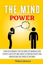 The Mind Power : Your Easy Manual For The World of Manipulation Secrets, With Tips and Tricks To Control People And Understand the Power Of Our Mind 