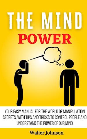 The Mind Power : Your Easy Manual For The World of Manipulation Secrets, With Tips and Tricks To Control People And Understand the Power Of Our Mind