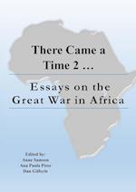 There Came a Time 2: Essays on the Great War in Africa 