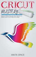 Cricut Mastery: Easy to follow Step-by-Step Tutorials to Master your CRICUT Machine today