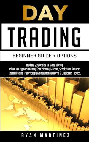 Day Trading Beginner Guide + Options: Trading Strategies to Make Money Online in Cryptocurrency, Forex,Penny Market, Stocks and Futures.Learn Trading