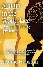 ADHD in the Workplace: A Guide to Living Presently: A Guide to Living Presently 