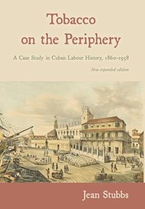 Tobacco on the Periphery: A Case Study in Cuban Labour History, 1860-1958