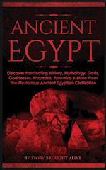 Ancient Egypt: Discover Fascinating History, Mythology, Gods, Goddesses, Pharaohs, Pyramids & More From The Mysterious Ancient Egyptian Civilisation 