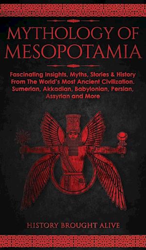 Mythology of Mesopotamia: Fascinating Insights, Myths, Stories & History From The World's Most Ancient Civilization. Sumerian, Akkadian, Babylonian, P