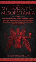 Mythology of Mesopotamia: Fascinating Insights, Myths, Stories & History From The World's Most Ancient Civilization. Sumerian, Akkadian, Babylonian, P