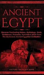 Ancient Egypt: Discover Fascinating History, Mythology, Gods, Goddesses, Pharaohs, Pyramids & More From The Mysterious Ancient Egyptian Civilisation 