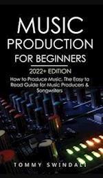 Music Production For Beginners 2022+ Edition: How to Produce Music, The Easy to Read Guide for Music Producers & Songwriters (music business, electron