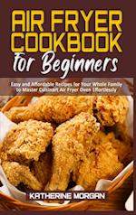 Air Fryer Cookbook for Beginners: Easy and Affordable Recipes for Your Whole Family to Master Cuisinart Air Fryer Oven Effortlessly