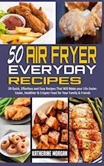 50 Air Fryer Everyday Recipes: 50 Quick, Effortless and Easy Recipes That Will Make your Life Easier. Easier, Healthier & Crispier Food for Your Fami