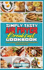 Simply Tasty Air Fryer Breakfast Cookbook: An Amazing Collection With the Most Wanted Healthy and Tasty Recipes for your Air Fryer