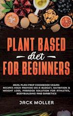 Plant Based Diet For Beginners: Meal plan prep cookbook vegan, recipes high protein on a budget, nutrition and weight loss, paradox solution for athle