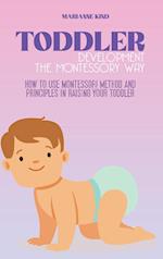 Toddler Development The Montessori Way : How to Use Montessori Method and Principles in Raising Your Toddler 