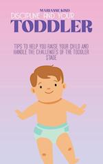 Discipline And Your Toddler: Tips to Help You Raise Your Child and Handle the Challenges of the Toddler Stage 
