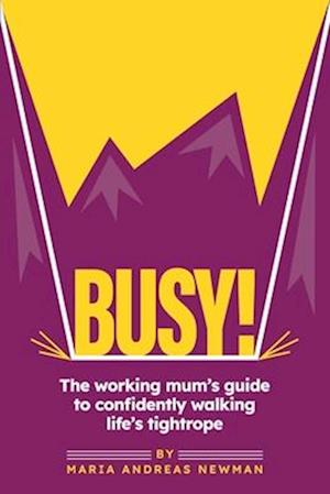 Busy!: The working mum's guide to confidently walking life's tightrope