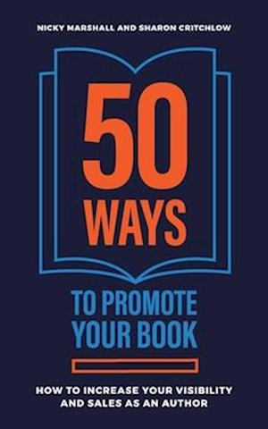 50 Ways To Promote Your Book: How To Increase Your Visibility And Sales As An Author