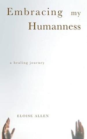 Embracing My Humanness : A Healing Journey