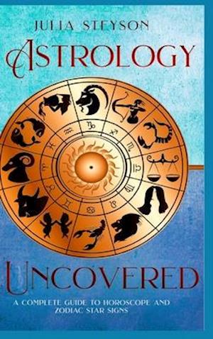 Astrology Uncovered Hardcover Version: A Guide To Horoscopes And Zodiac Signs