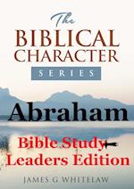 Abraham (Bible Study Leaders Edition): Biblical Characters Series 