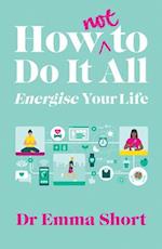 How (Not) to Do It All: Energise Your Life