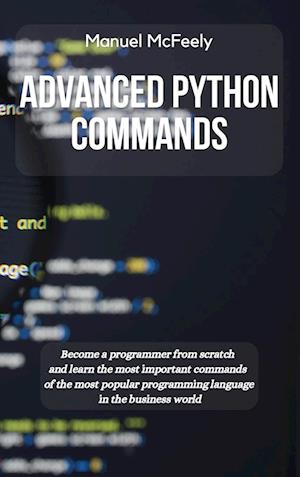 ADVANCED PYTHON COMMANDS: BECOME A PROGRAMMER FROM SCRATCH AND LEARN THE MOST IMPORTANT COMMANDS OF THE MOST POPULAR PROGRAMMING LANGUAGE IN THE BUSIN