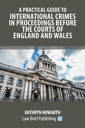 A Practical Guide to International Crimes in Proceedings Before the Courts of England and Wales