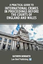 A Practical Guide to International Crimes in Proceedings Before the Courts of England and Wales 