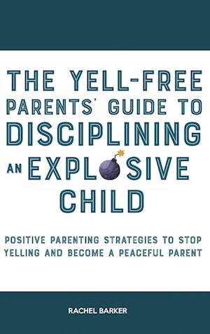 The Yell-Free Parents' Guide to Disciplining an Explosive Child